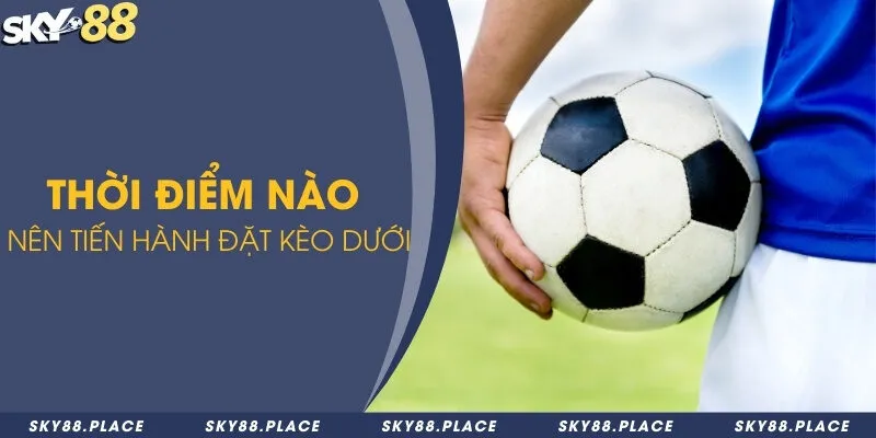 Kèo dưới là gì? Tổng hợp những tỷ lệ kèo dưới thường gặp 3 Thời điểm nào nên tiến hành đặt kèo dưới